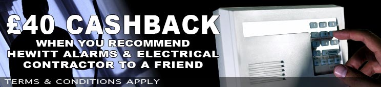 #£40 CASHBACK WHEN YOU recommend HEWITT ALARMS & ELECTRICAL
CONTRACTOR TO A FRiEND