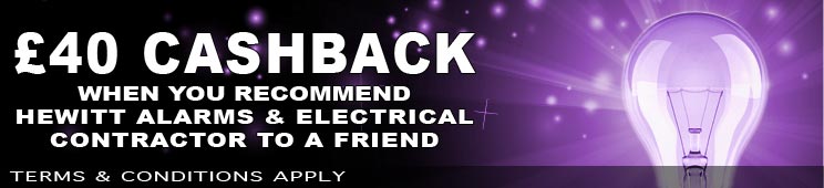 #£40 CASHBACK WHEN YOU recommend HEWITT ALARMS & ELECTRICAL CONTRACTOR TO A FRiEND | Southport Electrician